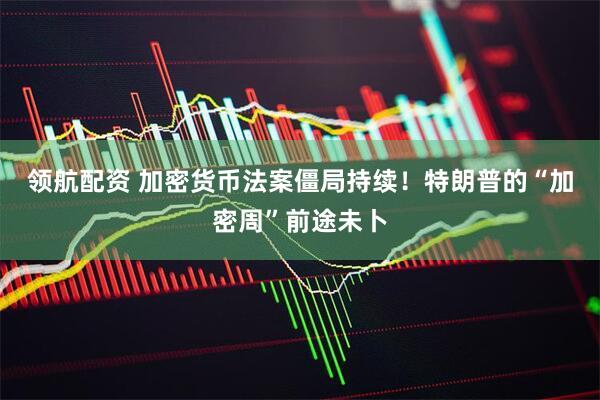 领航配资 加密货币法案僵局持续！特朗普的“加密周”前途未卜