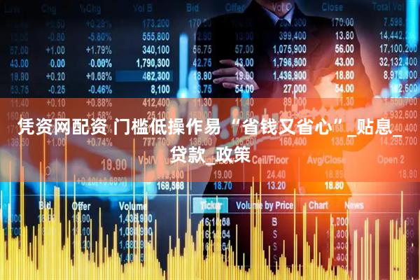 凭资网配资 门槛低操作易 “省钱又省心”_贴息_贷款_政策