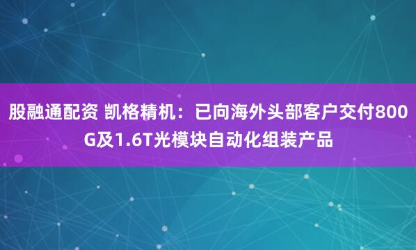 股融通配资 凯格精机：已向海外头部客户交付800G及1.6T光模块自动化组装产品
