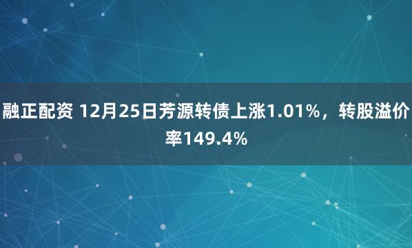 融正配资 12月25日芳源转债上涨1.01%，转股溢价率149.4%