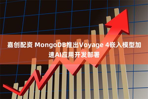 嘉创配资 MongoDB推出Voyage 4嵌入模型加速AI应用开发部署