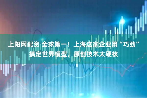 上阳网配资 全球第一！上海这家企业用“巧劲”搞定世界模型，原创技术太硬核